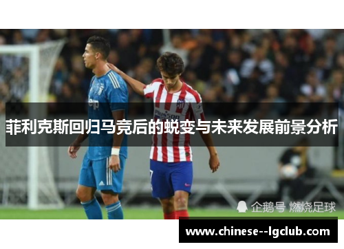 菲利克斯回归马竞后的蜕变与未来发展前景分析