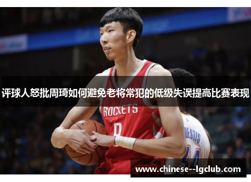 评球人怒批周琦如何避免老将常犯的低级失误提高比赛表现