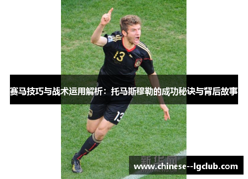 赛马技巧与战术运用解析：托马斯穆勒的成功秘诀与背后故事