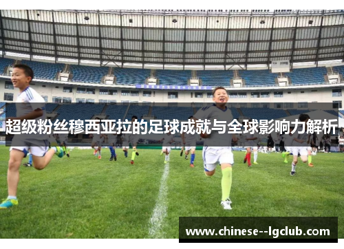 超级粉丝穆西亚拉的足球成就与全球影响力解析