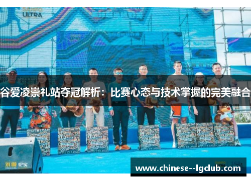 谷爱凌崇礼站夺冠解析：比赛心态与技术掌握的完美融合