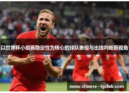 以世界杯小组赛稳定性为核心的球队表现与出线判断新视角
