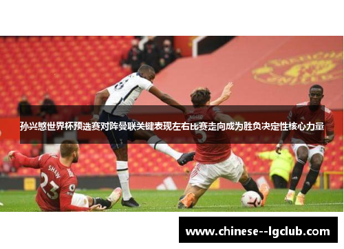 孙兴慜世界杯预选赛对阵曼联关键表现左右比赛走向成为胜负决定性核心力量 孙兴慜世界杯预选赛对阵曼联关键表现左右比赛走向成为胜负决定性核心力量