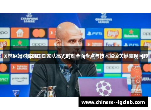 贝林厄姆对阵韩国国家队高光时刻全面盘点与技术解读关键表现回顾 贝林厄姆对阵韩国国家队高光时刻全面盘点与技术解读关键表现回顾