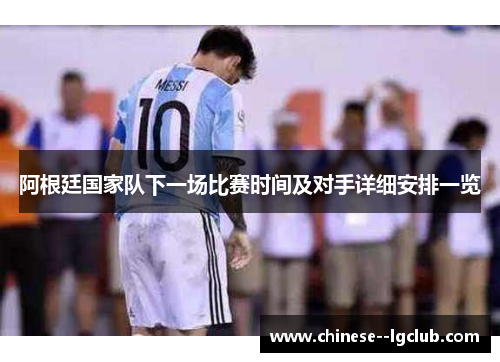 阿根廷国家队下一场比赛时间及对手详细安排一览 阿根廷国家队下一场比赛时间及对手详细安排一览