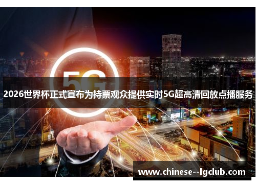 2026世界杯正式宣布为持票观众提供实时5G超高清回放点播服务 2026世界杯正式宣布为持票观众提供实时5G超高清回放点播服务