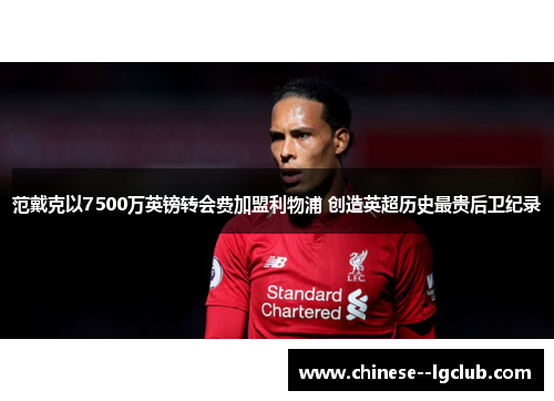 范戴克以7500万英镑转会费加盟利物浦 创造英超历史最贵后卫纪录
