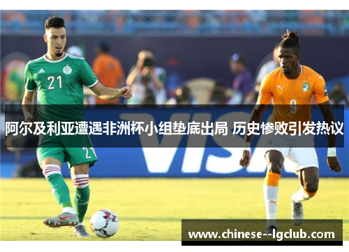 阿尔及利亚遭遇非洲杯小组垫底出局 历史惨败引发热议