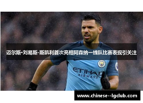 迈尔斯·刘易斯-斯凯利首次亮相阿森纳一线队比赛表现引关注