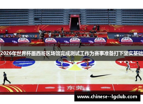 2026年世界杯墨西哥区场馆完成测试工作为赛事准备打下坚实基础 2026年世界杯墨西哥区场馆完成测试工作为赛事准备打下坚实基础