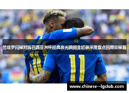 劳塔罗闪耀对阵巴西亚洲杯经典高光瞬间全纪录深度盘点回顾荣耀篇 劳塔罗闪耀对阵巴西亚洲杯经典高光瞬间全纪录深度盘点回顾荣耀篇