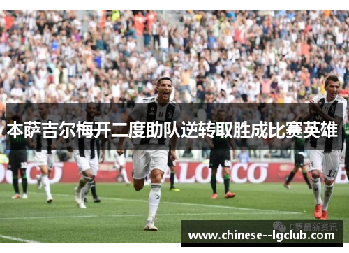本萨吉尔梅开二度助队逆转取胜成比赛英雄 本萨吉尔梅开二度助队逆转取胜成比赛英雄